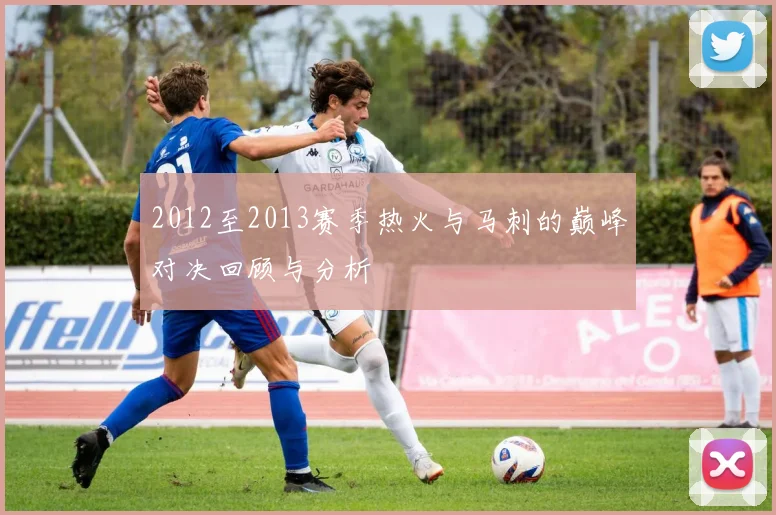 2012至2013赛季热火与马刺的巅峰对决回顾与分析