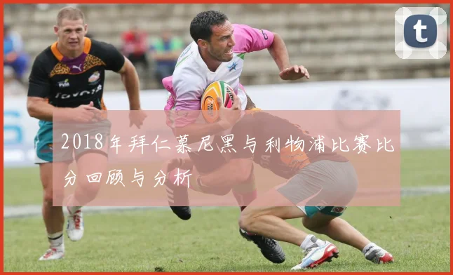 2018年拜仁慕尼黑与利物浦比赛比分回顾与分析