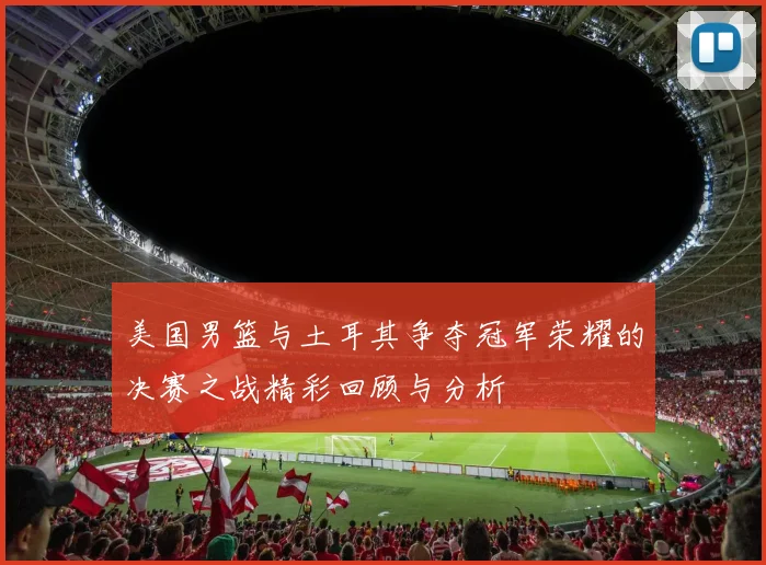 美国男篮与土耳其争夺冠军荣耀的决赛之战精彩回顾与分析
