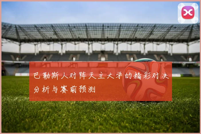 巴勒斯人对阵天主大学的精彩对决分析与赛前预测