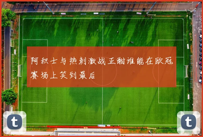 阿积士与热刺激战正酣谁能在欧冠赛场上笑到最后