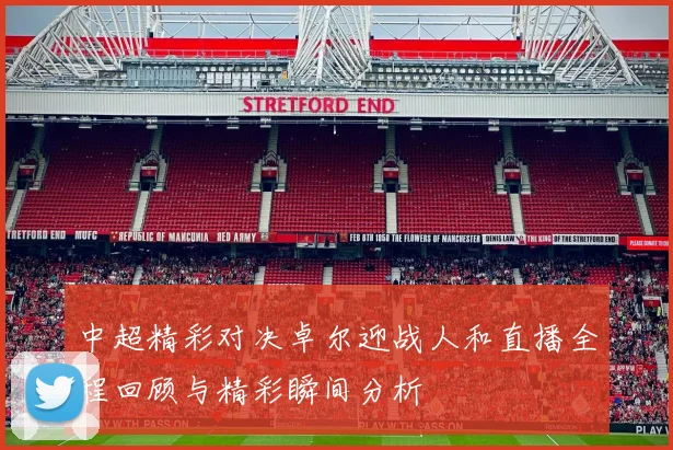 中超精彩对决卓尔迎战人和直播全程回顾与精彩瞬间分析