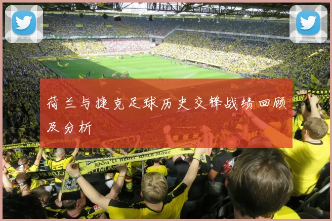 荷兰与捷克足球历史交锋战绩回顾及分析