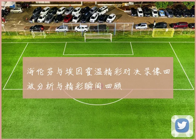 海伦芬与埃因霍温精彩对决录像回放分析与精彩瞬间回顾