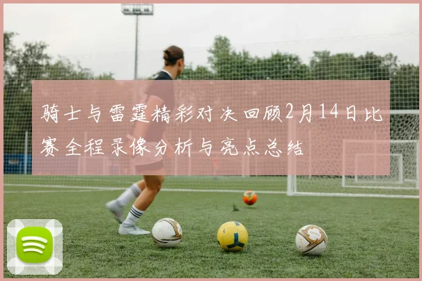 骑士与雷霆精彩对决回顾2月14日比赛全程录像分析与亮点总结