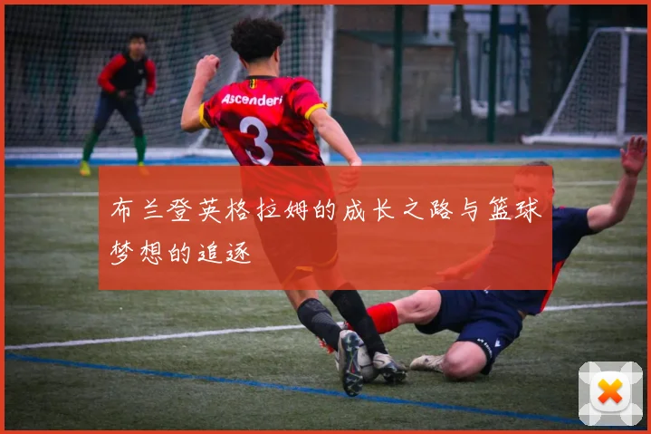 布兰登英格拉姆的成长之路与篮球梦想的追逐
