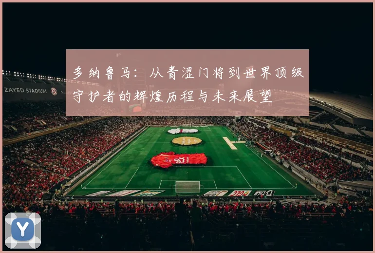 多纳鲁马：从青涩门将到世界顶级守护者的辉煌历程与未来展望