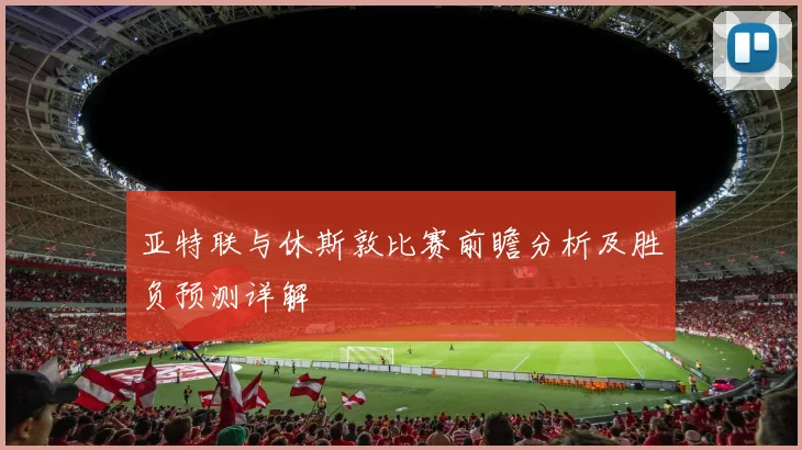 亚特联与休斯敦比赛前瞻分析及胜负预测详解
