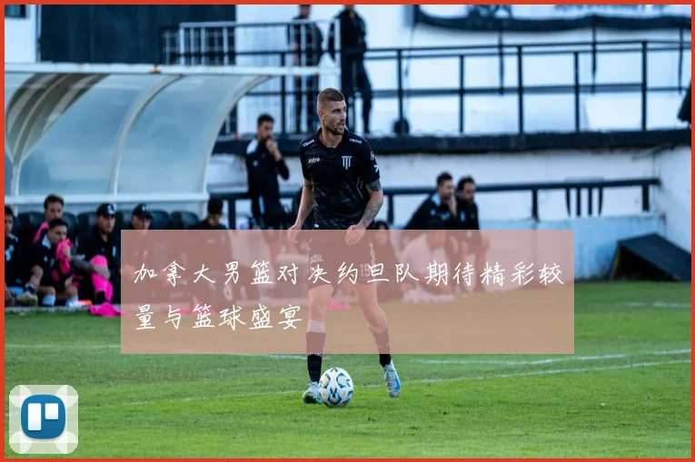 加拿大男篮对决约旦队期待精彩较量与篮球盛宴