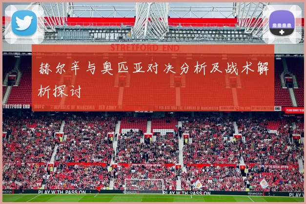 赫尔辛与奥匹亚对决分析及战术解析探讨