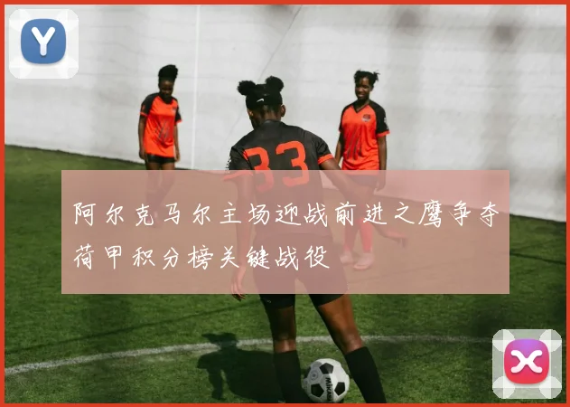 阿尔克马尔主场迎战前进之鹰争夺荷甲积分榜关键战役