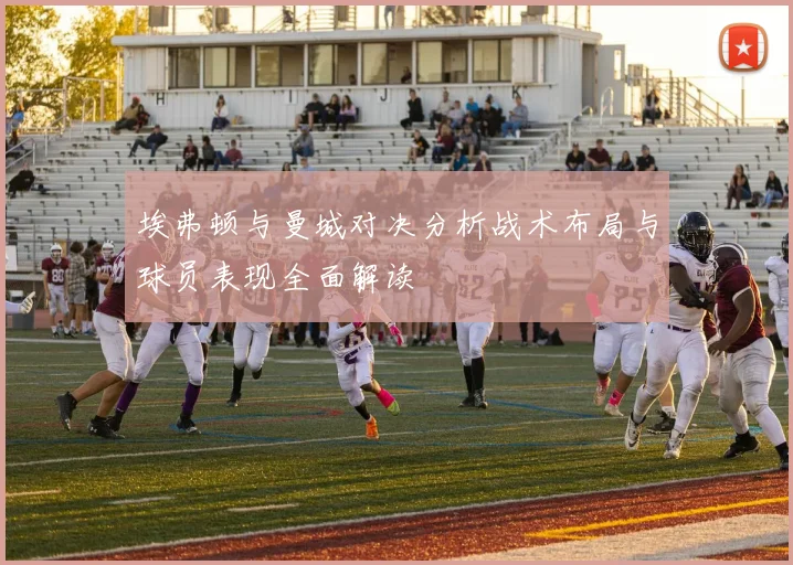 埃弗顿与曼城对决分析战术布局与球员表现全面解读