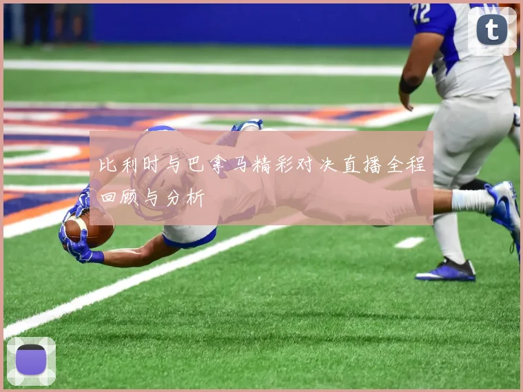 比利时与巴拿马精彩对决直播全程回顾与分析